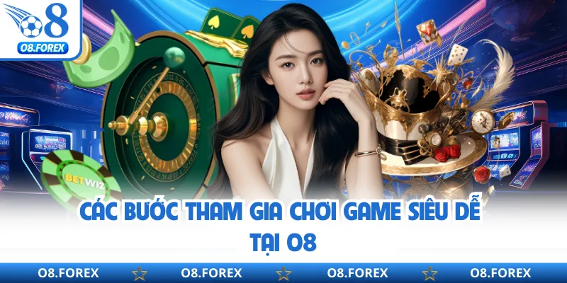 Các bước tham gia chơi game siêu dễ tại O8